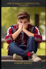 How to Handle a Disrespectful Teenager: Understanding disrespectful behavior in teenagers, the impact of disrespect on parent-teenager relationships