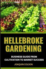 Hellebroke Gardening Business Guide from Cultivation to Market Success: Mastering The Art Of Cultivation And Marketing And Proven Strategies For Growing And Selling