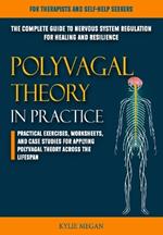 Polyvagal Theory in Practice: The Complete Guide to Nervous System Regulation for Healing and Resilience Practical Exercises, Worksheets, and Case Studies for Applying Polyvagal Theory Across the Lifespan - For Therapists and Self-Help Seekers