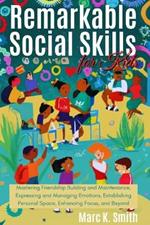 Remarkable Social Skills for Kids: Mastering Friendship Building and Maintenance, Expressing and Managing Emotions, Establishing Personal Space, Enhancing Focus, and Beyond