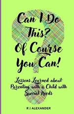 Can I Do This? Of Course You Can!: Lessons Learned About Parenting with a Child with Special Needs