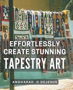 Effortlessly Create Stunning Tapestry Art: A Comprehensive Book to Crafting Mesmerizing Tapestry Pieces with Ease