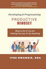 Developing A Progressively Productive Mindset: What to Do If You Are Feeling Too Lazy To Do Anything