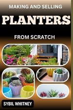 Making and Selling Planters from Scratch: Handcrafted Harvest, Guide To Strategies Of Making And Selling Planters From Scratch