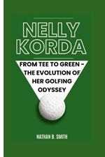 Nelly Korda: From Tee to Green - The Evolution of Her Golfing Odyssey