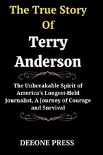 The True Story Of Terry Anderson: The Unbreakable Spirit of America's Longest-Held Journalist, A Journey of Courage and Survival