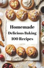 Homemade Delicious Baking 100 Recipes: Delicious Recipes for Homemade Baking
