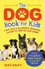 The Dog Book for Kids: A Kid's Guide to Dog Breeds, Behaviors, and How to Care for Your Canine - Plus Unforgettable Doggie Heroes and Incredible Trivia!