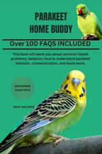 Parakeet Home Buddy: This book will teach you about common health problems, behavior, how to understand parakeet behavior, communication, and much more.