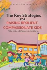 The Key Strategies For Raising Resilient, Compassionate Kids Who Make a Difference in the World: Nurturing Empathy, Fostering Strength, and Inspiring Change: A Guide for Responsible Parents