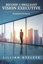Become a Brilliant Vision Executive: Go Beyond the Spark