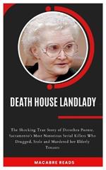 Death House Landlady: The Shocking True Story of Dorothea Puente, Sacramento's Most Notorious Serial Killers Who Drugged, Stole and Murdered her Elderly Tenants