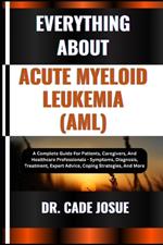 Everything about Acute Myeloid Leukemia (Aml): A Complete Guide For Patients, Caregivers, And Healthcare Professionals - Symptoms, Diagnosis, Treatment, Expert Advice, Coping Strategies, And More