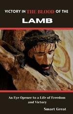 Victory in the Blood of the Lamb: An Eye Opener to a Life of Freedom and Victory