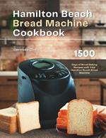 Hamilton Beach Bread Machine Cookbook: 1500 Days of Bread Baking Recipes with Your Hamilton Beach Bread Machine