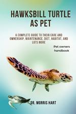 Hawksbill Turtle as Pet: A Complete Guide to Their Care and Ownership, Maintenance, Diet, Habitat, and Lots More