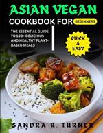 Asian Vegan Cookbook for Beginners: The Essential Guide to 100+ Delicious And Healthy Plant-based Meals