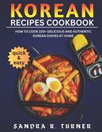 Korean Recipes Cookbook: How to Cook 100+ Delicious and Authentic Korean Dishes at Home