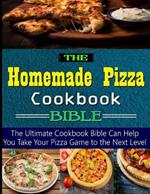 The Homemade Pizza Cookbook Bible: the Ultimate Cookbook Bible Can Help You Take Your Pizza Game to the Next Level