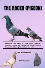 The Racer (Pigeon): Everything You Need to Know About Breeding, Nutrition, Housing, and Training Your Racing Pigeon to Succeed And Gaining Control Over Your pets.