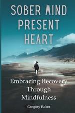 Sober Mind, Present Heart: Embracing Recovery Through Mindfulness
