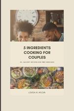 5 Ingredients Cooking for Couples: 50+ Savory Recipes for Two Servings