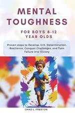 Mental Toughness for Boys 8-12 Year Olds: Proven steps to Develop, Grit, Determination, Resilience, Conquer Challenges, and Turn Failure into Victory