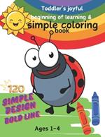 Toddler's joyful beginning of learning &simple coloring book: Simple design. Bold line. For kids ages 1-4. 120 Easy And Fun Coloring Pages For Kids. Preschool and Kindergarten