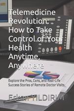 Telemedicine Revolution: How to Take Control of Your Health Anytime, Anywhere: Explore the Pros, Cons, and Real-Life Success Stories of Remote Doctor Visits