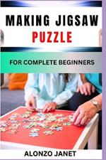 Making Jigsaw Puzzle for Complete Beginners: Procedural Guide On Jigsaw Puzzle Making, Essential Tools, Techniques, Benefits And Everything Needed To Know.