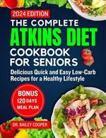 The complete Atkins diet cookbook for seniors 2024: Delicious Quick and Easy Low-Carb Recipes for a Healthy Lifestyle