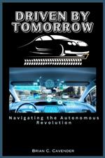 Driven by Tomorrow: Navigating the Autonomous Revolution: Unlocking Safety, Efficiency, and Equality in Transportation