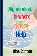 My Mindset Is Where I Need Help: Unlocking the Power of Growth: Navigating Challenges and Embracing Possibilities