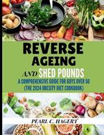 Reverse Aging and Shed Pounds: A Comprehensive Guide for Guys Over 50 (The 2024 Obesity Diet Cookbook