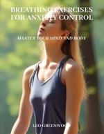 Breathing Exercises for Anxiety Control: Master Your Mind and Body: A Comprehensive Guide to Reducing Stress and Enhancing Well-being Through Breathwork