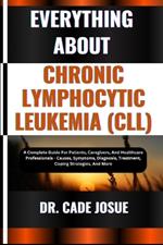Everything about Chronic Lymphocytic Leukemia (CLL): A Complete Guide For Patients, Caregivers, And Healthcare Professionals - Causes, Symptoms, Diagnosis, Treatment, Coping Strategies, And More