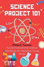 Science Project 101: Fun and Educational Science Handbook for Inquisitive Young Minds