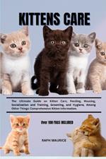 Kittens Care: The Ultimate Guide on Kitten Care, Feeding, Housing, Socialization and Training, Grooming, and Hygiene, Among Other Things: Comprehensive Kitten Information.