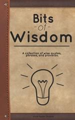 Bits of Wisdom: A collection of wise quotes, phrases, and proverbs.