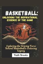 Basketball: Unlocking the Inspirational Essence of the Game : Exploring the Driving Force Behind Basketball's Enduring Legacy