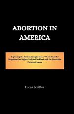 Abortion in America: Exploring the National Implications, What's Next for Reproductive Rights, Political Backlash and the Uncertain Future of Access