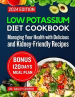 Low Potassium Diet Cookbook 2024: Managing Your Health with Delicious and Kidney-Friendly Recipes