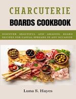 Charcuterie Boards Cookbook: Discover Beautiful and Amazing Board Recipes for casual Spreads in any Occasion