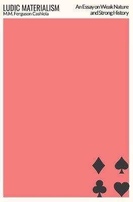 Ludic Materialism: An Essay on Weak Nature and Strong History - M M Ferguson Cashiola - cover