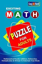 Exciting Math Puzzle For Adults: The Ultimate Math Journey From Easy To Hard Addition, Subtraction, Multiplication, And Division.