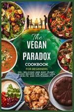 The Vegan Paradox Cookbook for Beginners: 100+ Delicious and Easy Plant-Based Recipes for Weight Loss, Health, and Sustainability