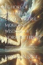 Echoes of Valhalla: Unveiling the Modern Wisdom of Norse Myths.: Transform Your Life by Discovering the Age-Old Tales of Gods and Heroes in Today's World