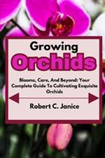 Growing Orchids: Blooms, Care, And Beyond: Your Complete Guide To Cultivating Exquisite Orchids