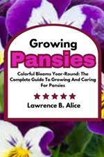 Growing Pansies: Colorful Blooms Year-Round: The Complete Guide To Growing And Caring For Pansies