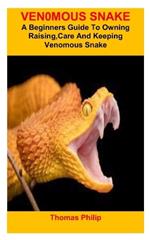 Ven0mous Snake: A Beginners Guide To Owning Raising, Care And Keeping Venomous Snake